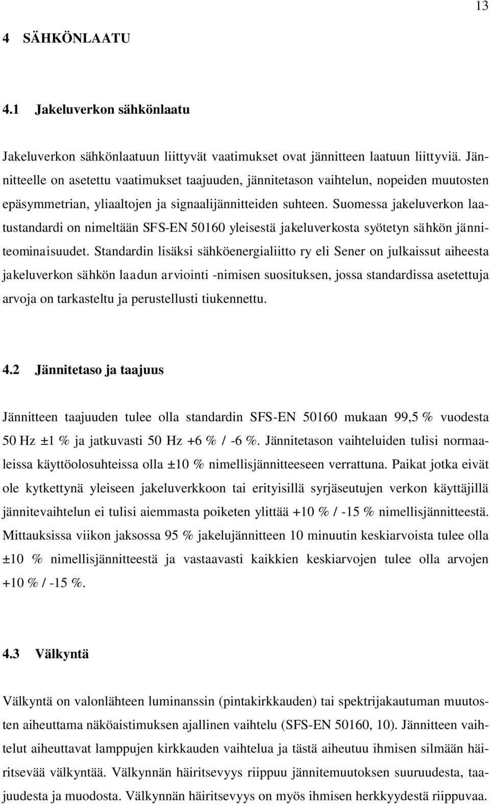Suomessa jakeluverkon laatustandardi on nimeltään SFS-EN 50160 yleisestä jakeluverkosta syötetyn sähkön jänniteominaisuudet.