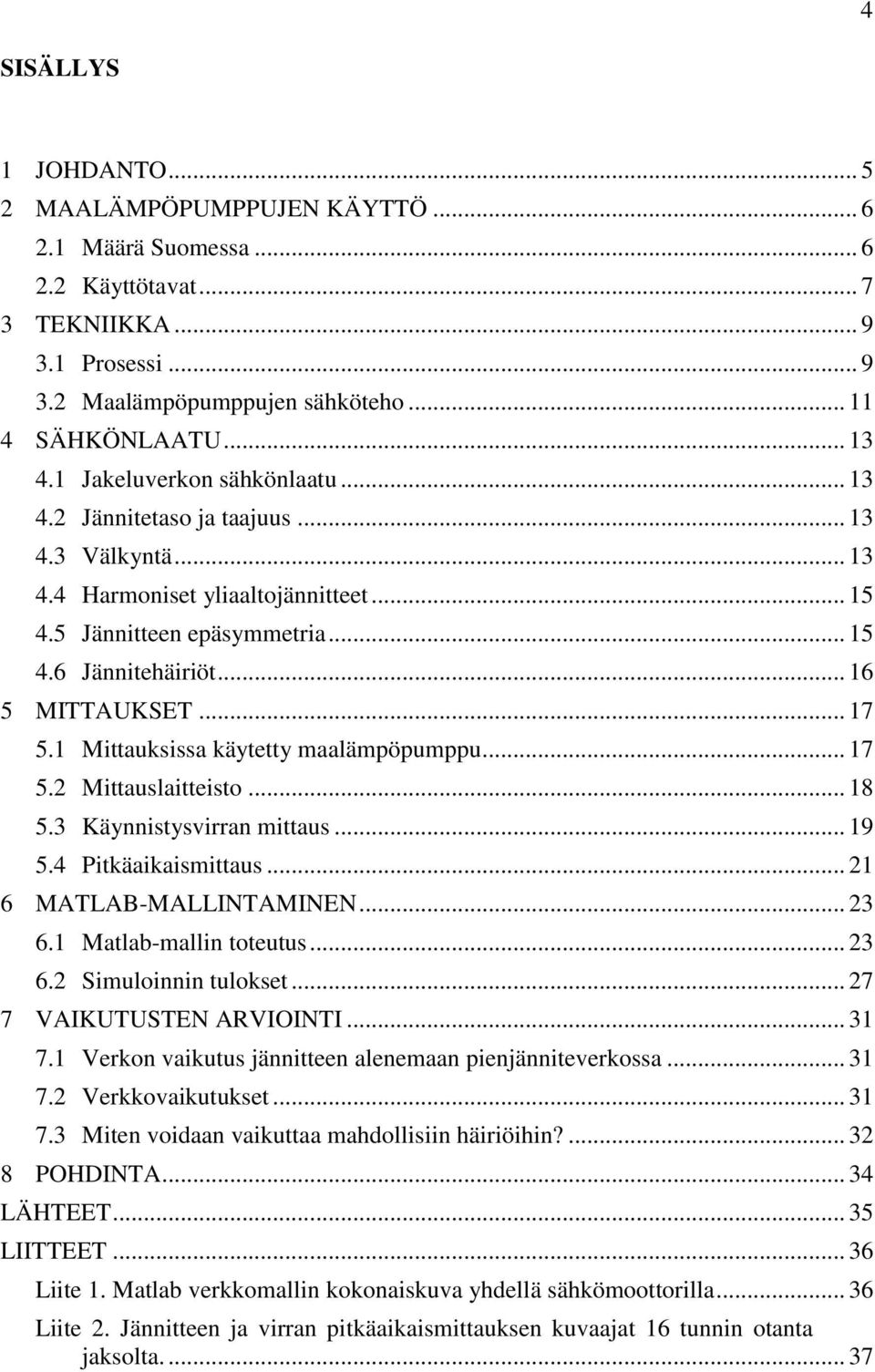 .. 17 5.1 Mittauksissa käytetty maalämpöpumppu... 17 5.2 Mittauslaitteisto... 18 5.3 Käynnistysvirran mittaus... 19 5.4 Pitkäaikaismittaus... 21 6 MATLAB-MALLINTAMINEN... 23 6.