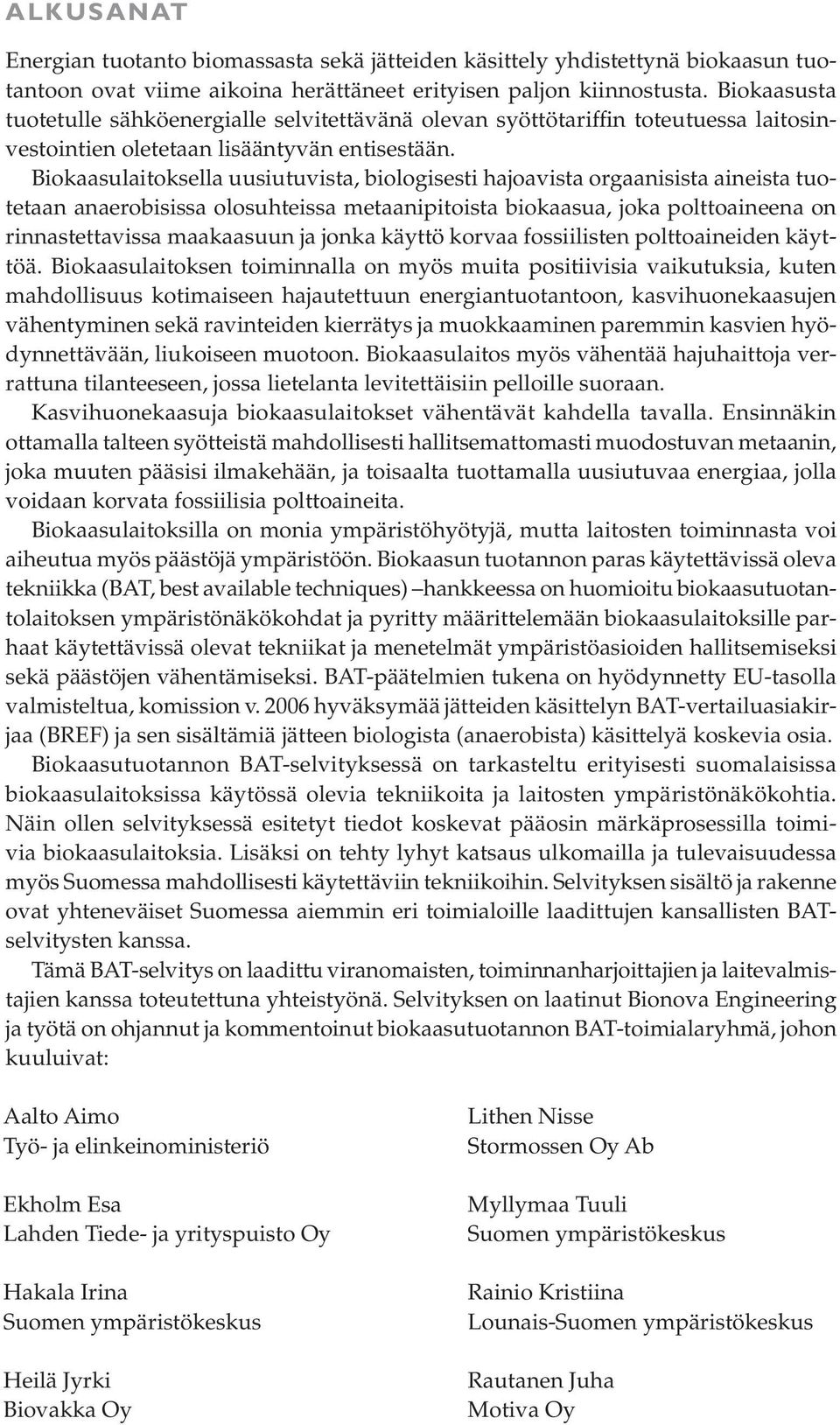Biokaasulaitoksella uusiutuvista, biologisesti hajoavista orgaanisista aineista tuotetaan anaerobisissa olosuhteissa metaanipitoista biokaasua, joka polttoaineena on rinnastettavissa maakaasuun ja
