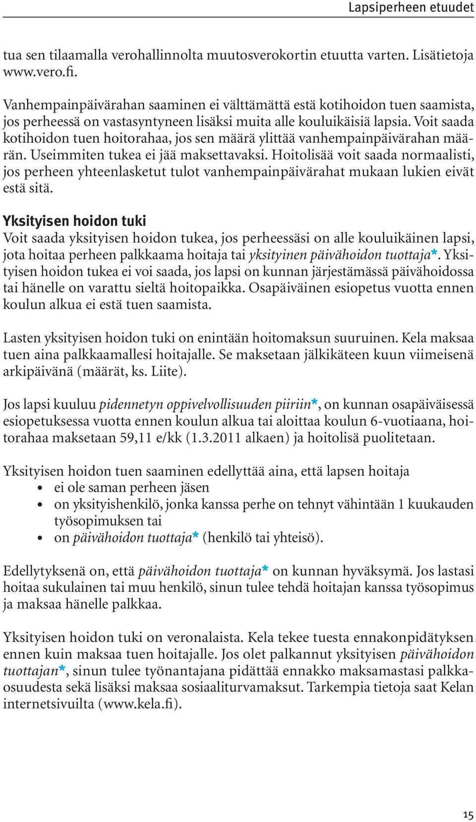 Voit saada kotihoidon tuen hoitorahaa, jos sen määrä ylittää vanhempainpäivärahan määrän. Useimmiten tukea ei jää maksettavaksi.