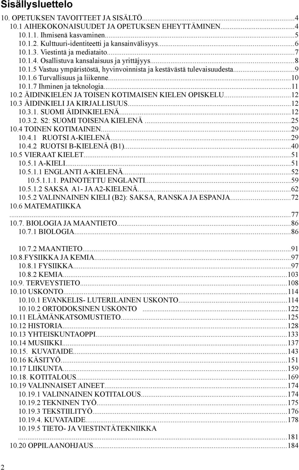 1.7 Ihminen ja teknologia...11 10.2 ÄIDINKIELEN JA TOISEN KOTIMAISEN KIELEN OPISKELU...12 10.3 ÄIDINKIELI JA KIRJALLISUUS...12 10.3.1. SUOMI ÄIDINKIELENÄ...12 10.3.2. S2: SUOMI TOISENA KIELENÄ...25 10.