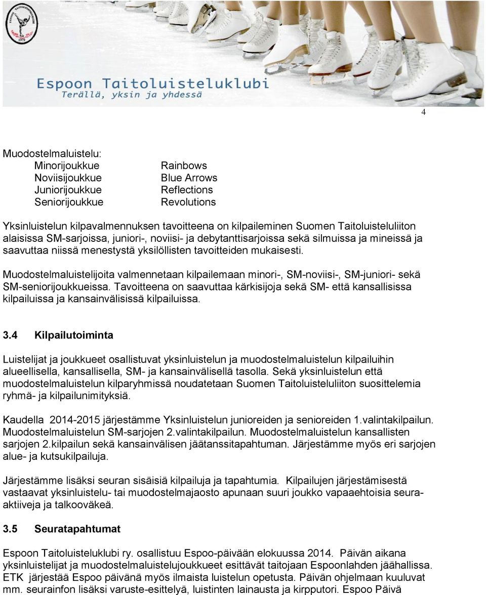 Muodostelmaluistelijoita valmennetaan kilpailemaan minori-, SM-noviisi-, SM-juniori- sekä SM-seniorijoukkueissa.