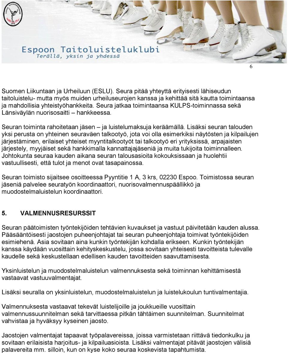 Seura jatkaa toimintaansa KULPS-toiminnassa sekä Länsiväylän nuorisosaitti hankkeessa. Seuran toiminta rahoitetaan jäsen ja luistelumaksuja keräämällä.