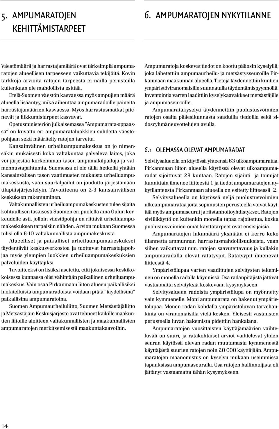 Etelä-Suomen väestön kasvaessa myös ampujien määrä alueella lisääntyy, mikä aiheuttaa ampumaradoille paineita harrastajamäärien kasvaessa. Myös harrastusmatkat pitenevät ja liikkumistarpeet kasvavat.