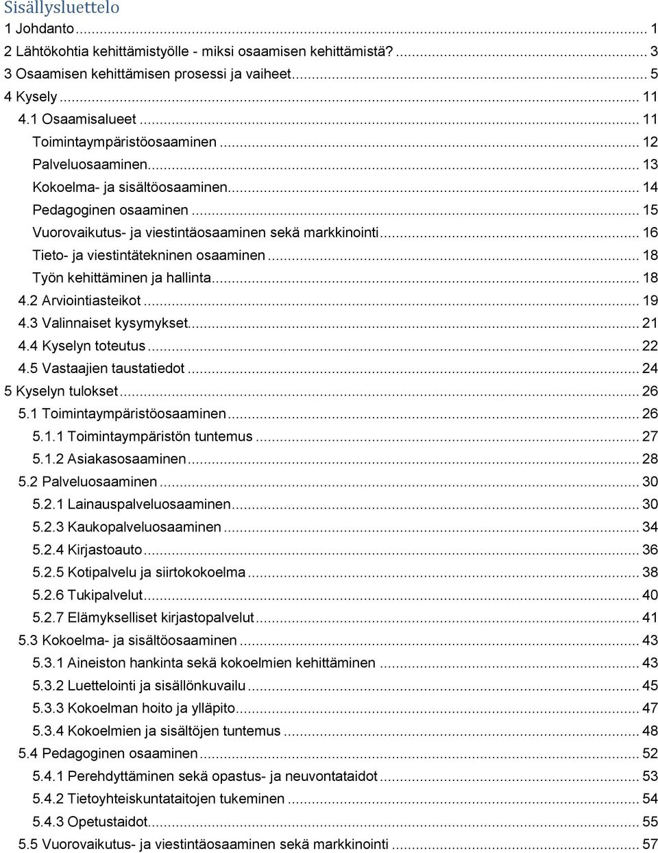 .. 18 Työn kehittäminen ja hallinta... 18 4.2 Arviointiasteikot... 19 4.3 Valinnaiset kysymykset... 21 4.4 Kyselyn toteutus... 22 4.5 Vastaajien taustatiedot... 24 5 Kyselyn tulokset... 26 5.