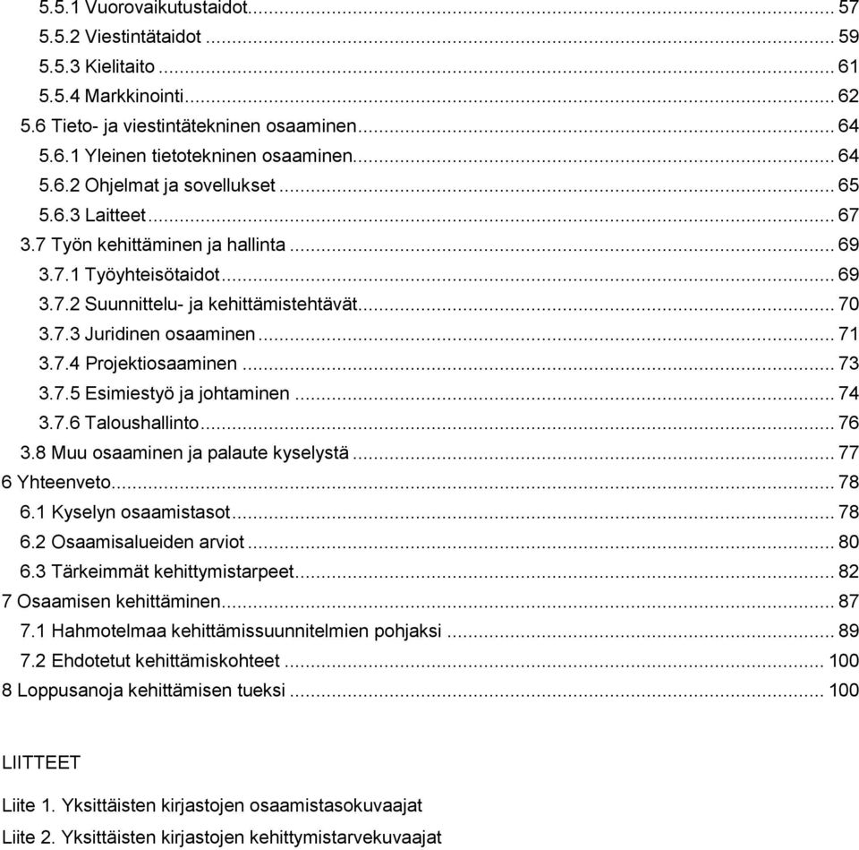 .. 74 3.7.6 Taloushallinto... 76 3.8 Muu ja palaute kyselystä... 77 6 Yhteenveto... 78 6.1 Kyselyn osaamistasot... 78 6.2 Osaamisalueiden arviot... 80 6.3 Tärkeimmät kehittymistarpeet.