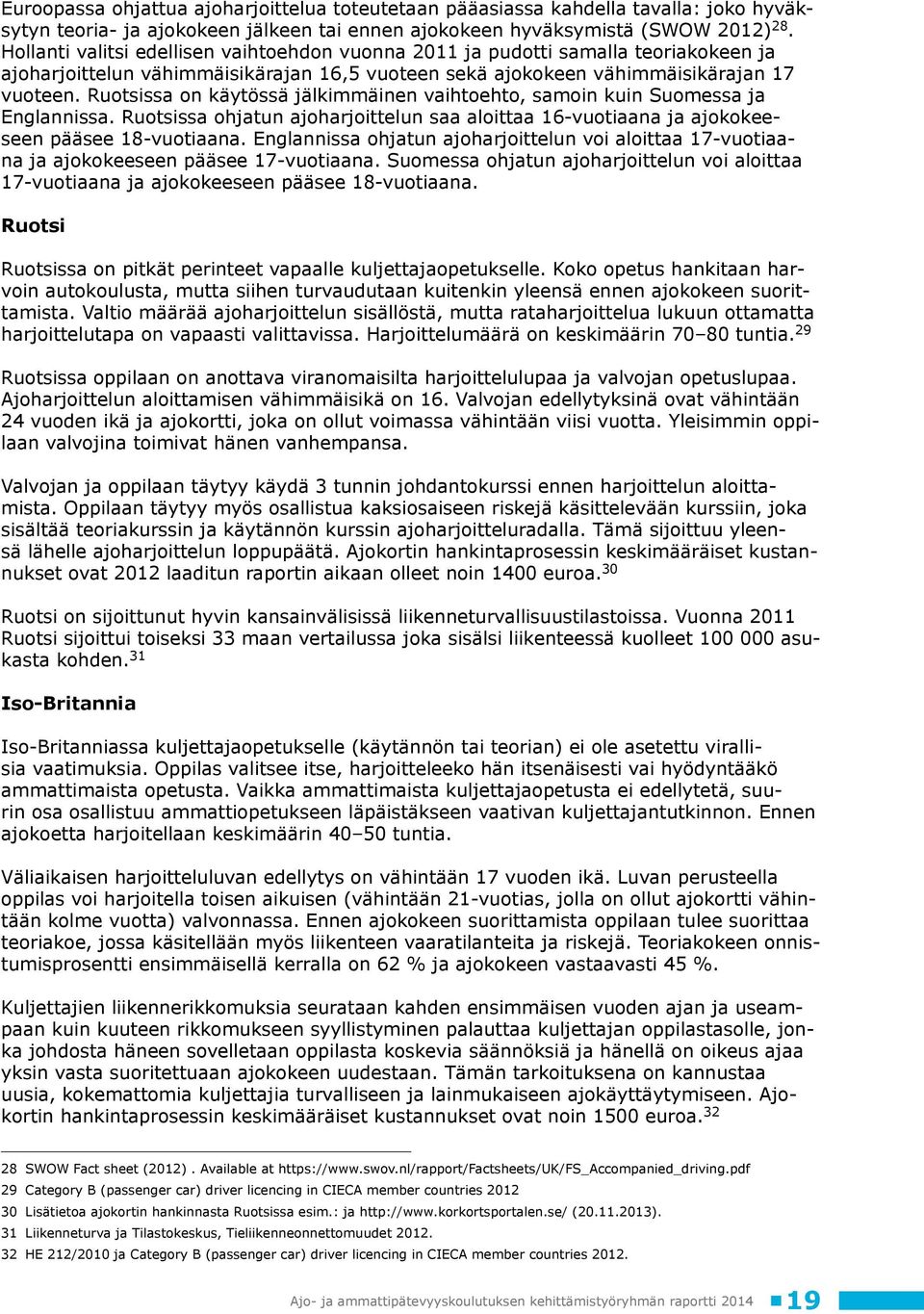Ruotsissa on käytössä jälkimmäinen vaihtoehto, samoin kuin Suomessa ja Englannissa. Ruotsissa ohjatun ajoharjoittelun saa aloittaa 16-vuotiaana ja ajokokeeseen pääsee 18-vuotiaana.