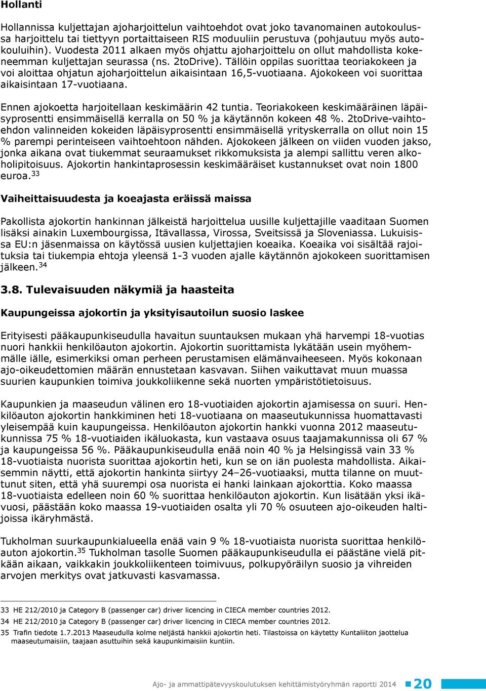 Tällöin oppilas suorittaa teoriakokeen ja voi aloittaa ohjatun ajoharjoittelun aikaisintaan 16,5-vuotiaana. Ajokokeen voi suorittaa aikaisintaan 17-vuotiaana.