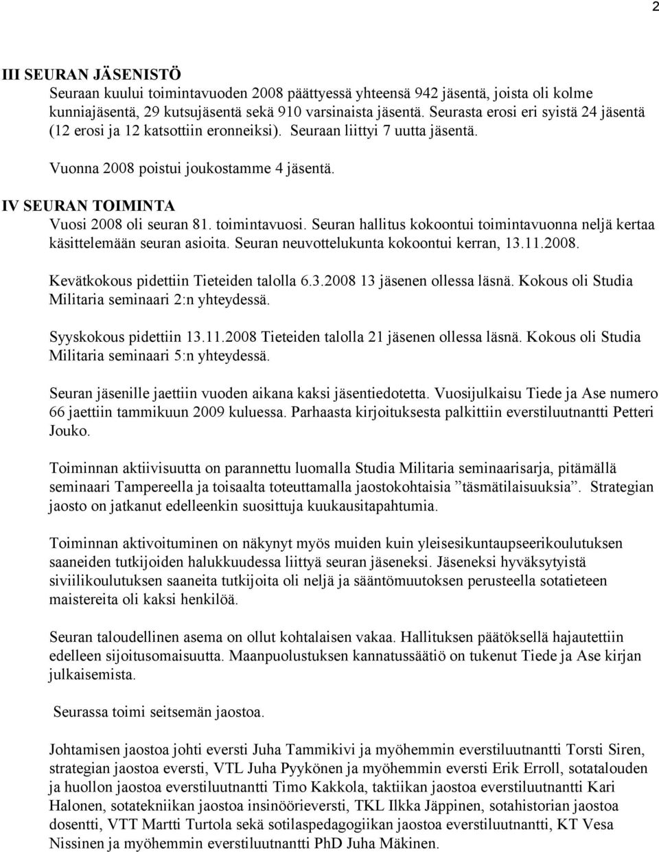 toimintavuosi. Seuran hallitus kokoontui toimintavuonna neljä kertaa käsittelemään seuran asioita. Seuran neuvottelukunta kokoontui kerran, 13.11.2008. Kevätkokous pidettiin Tieteiden talolla 6.3.2008 13 jäsenen ollessa läsnä.