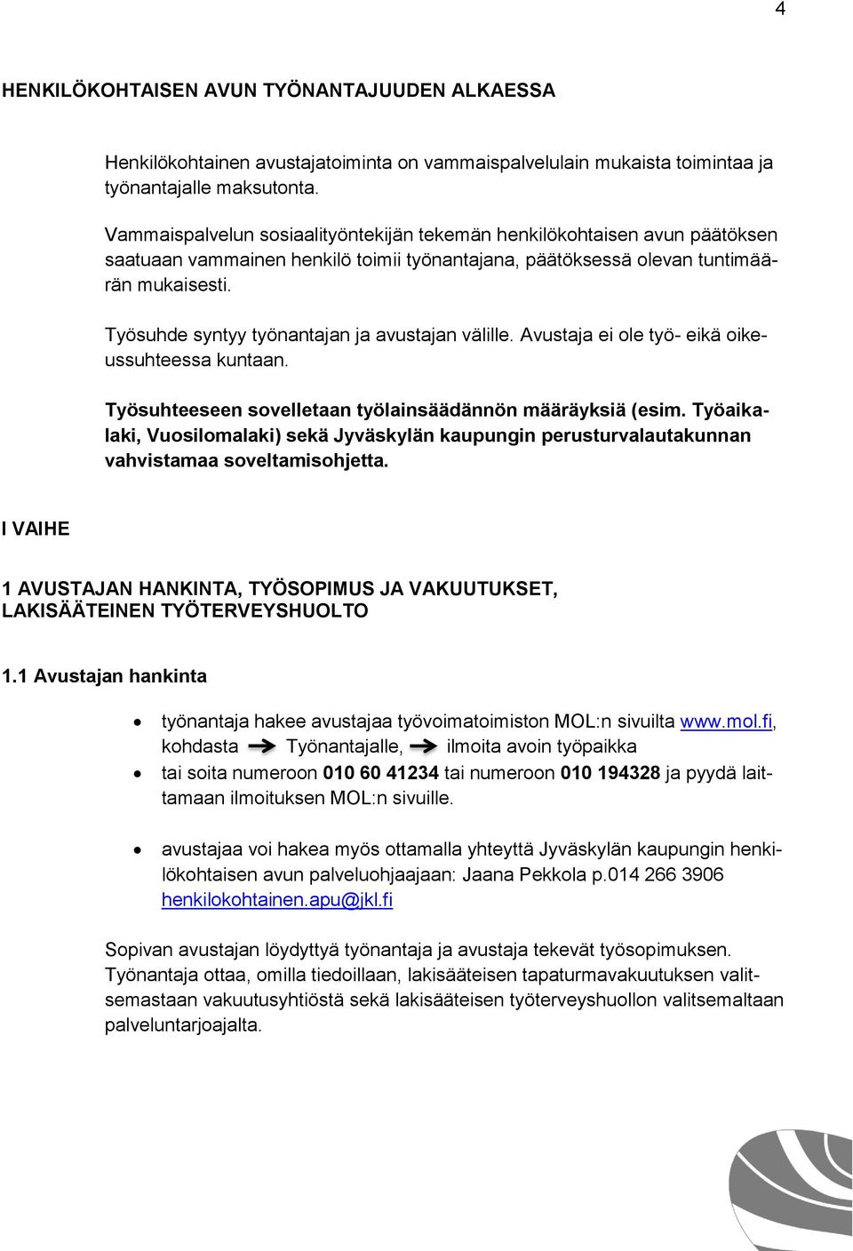 Työsuhde syntyy työnantajan ja avustajan välille. Avustaja ei ole työ- eikä oikeussuhteessa kuntaan. Työsuhteeseen sovelletaan työlainsäädännön määräyksiä (esim.
