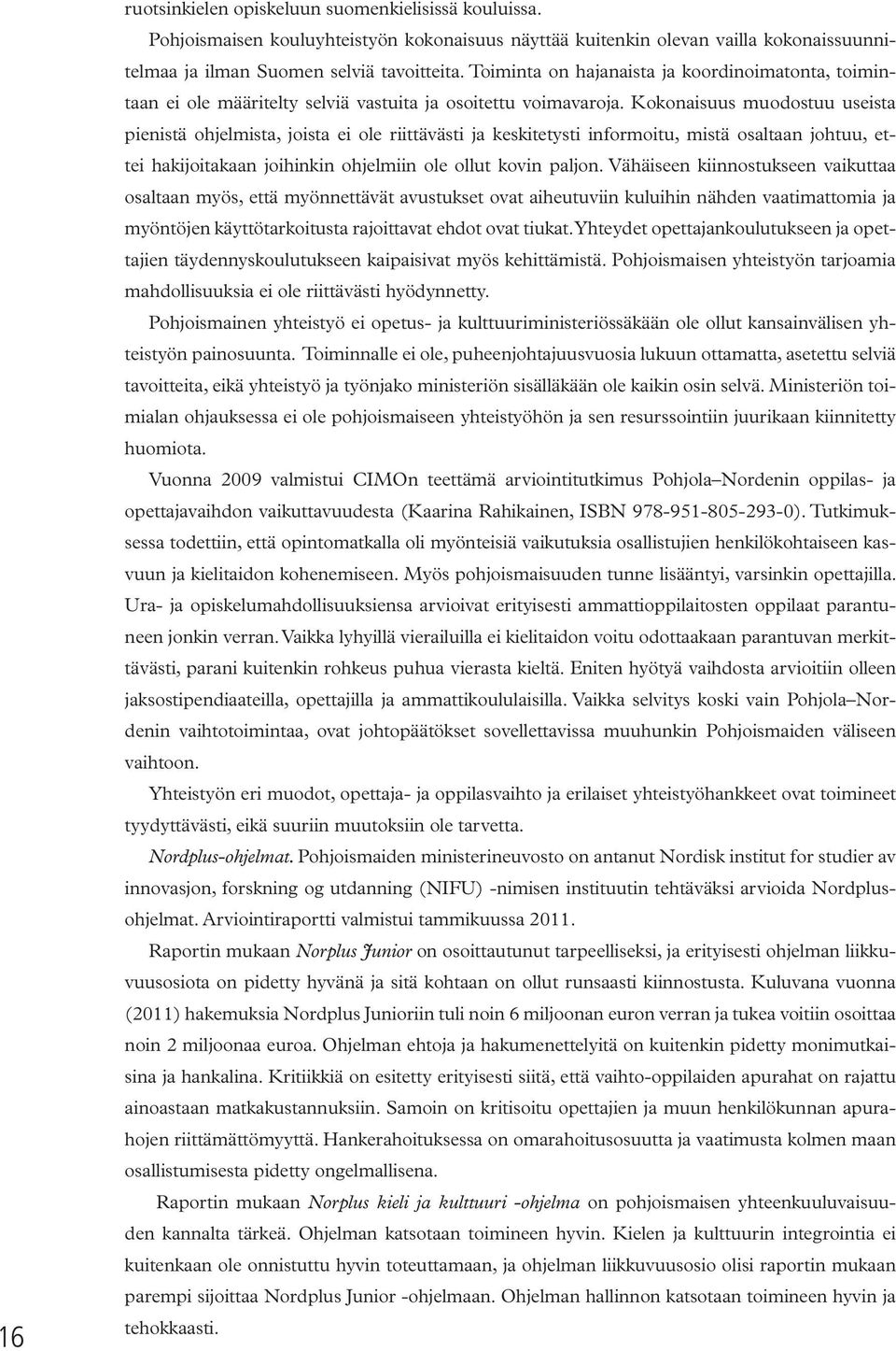 Kokonaisuus muodostuu useista pienistä ohjelmista, joista ei ole riittävästi ja keskitetysti informoitu, mistä osaltaan johtuu, ettei hakijoitakaan joihinkin ohjelmiin ole ollut kovin paljon.