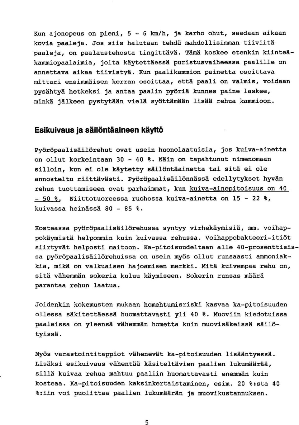 Kun paalikammion painetta osoittava mittari ensimmäisen kerran osoittaa, että paali on valmis, voidaan pysähtyä hetkeksi ja antaa paalin pyöriä kunnes paine laskee, minkä jälkeen pystytään vielä