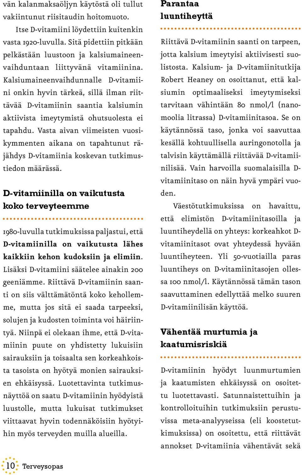 Kalsiumaineenvaihdunnalle D-vitamiini onkin hyvin tärkeä, sillä ilman riittävää D-vitamiinin saantia kalsiumin aktiivista imeytymistä ohutsuolesta ei tapahdu.