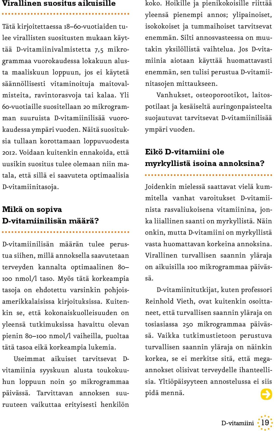 Näitä suosituksia tullaan korottamaan loppuvuodesta 2012. Voidaan kuitenkin ennakoida, että uusikin suositus tulee olemaan niin matala, että sillä ei saavuteta optimaalisia D-vitamiinitasoja.