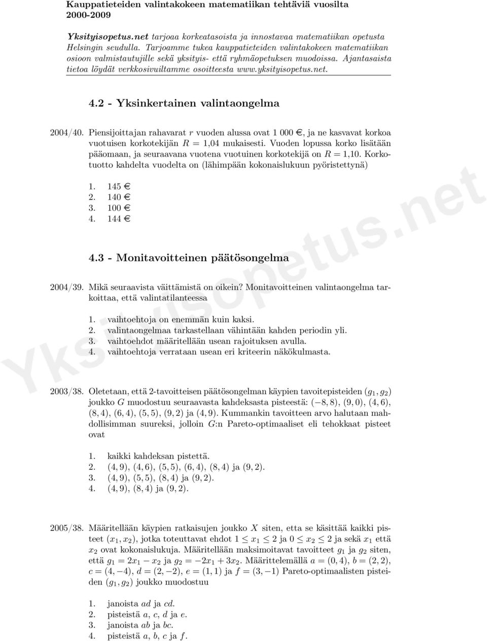 144 e 4.3 - Monitavoitteinen päätösongelma 2004/39. Mikä seuraavista väittämistä on oikein? Monitavoitteinen valintaongelma tarkoittaa, että valintatilanteessa 1. vaihtoehtoja on enemmän kuin kaksi.