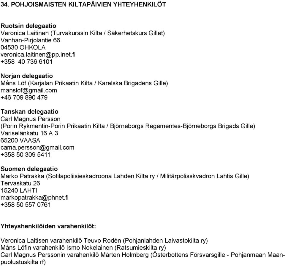 com +46 709 890 479 Tanskan delegaatio Carl Magnus Persson (Porin Rykmentin-Porin Prikaatin Kilta / Björneborgs Regementes-Björneborgs Brigads Gille) Variselänkatu 16 A 3 65200 VAASA cama.