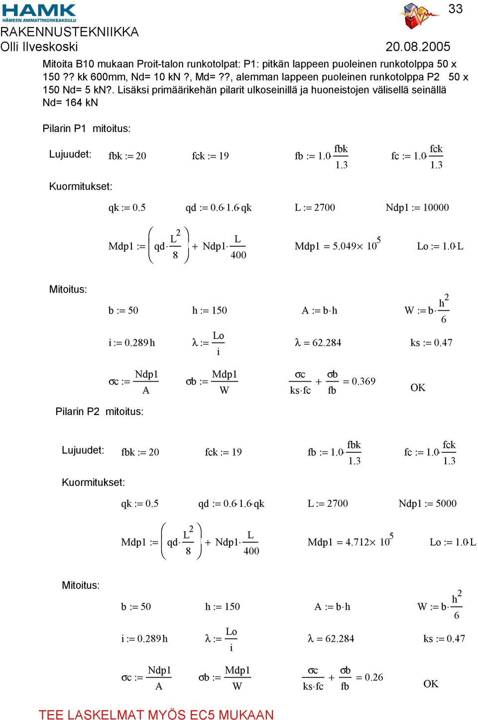 5 qd := 0.6 1.6 qk L := 2700 Ndp1 := 10000 Mdp1 := qd L2 + Ndp1 L Mdp1 = 5.049 10 5 Lo := 1.0 L 8 400 33 Mitoitus: b := 50 h := 150 A := b h W := b h2 6 Lo i := 0.289h λ := λ = 62.284 ks := 0.