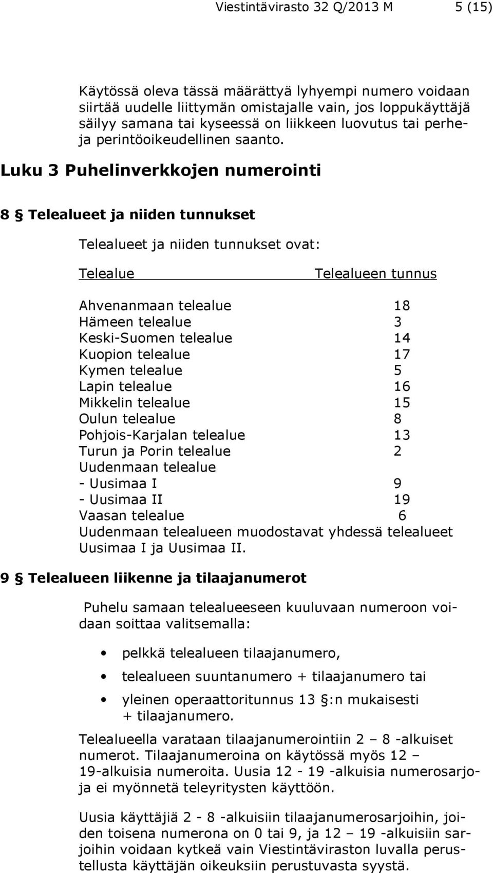 Luku 3 Puhelinverkkojen numerointi 8 Telealueet ja niiden tunnukset Telealueet ja niiden tunnukset ovat: Telealue Telealueen tunnus Ahvenanmaan telealue 18 Hämeen telealue 3 Keski-Suomen telealue 14