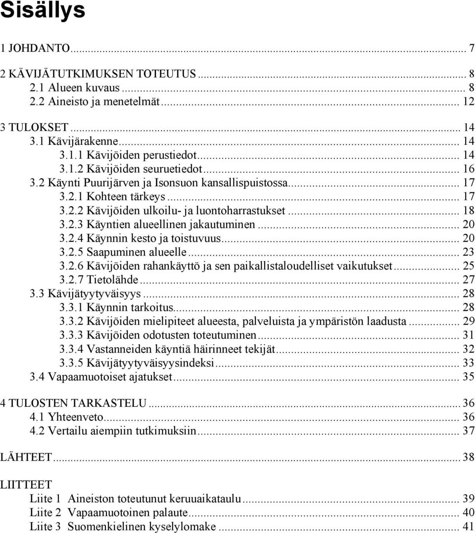 .. 20 3.2.5 Saapuminen alueelle... 23 3.2.6 Kävijöiden rahankäyttö ja sen paikallistaloudelliset vaikutukset... 25 3.2.7 Tietolähde... 27 3.3 Kävijätyytyväisyys... 28 3.3.1 Käynnin tarkoitus... 28 3.3.2 Kävijöiden mielipiteet alueesta, palveluista ja ympäristön laadusta.