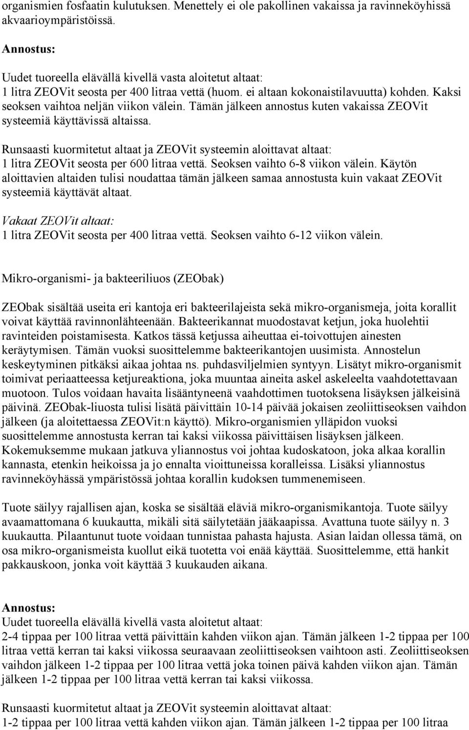 Tämän jälkeen annostus kuten vakaissa ZEOVit systeemiä käyttävissä altaissa. Runsaasti kuormitetut altaat ja ZEOVit systeemin aloittavat altaat: 1 litra ZEOVit seosta per 600 litraa vettä.