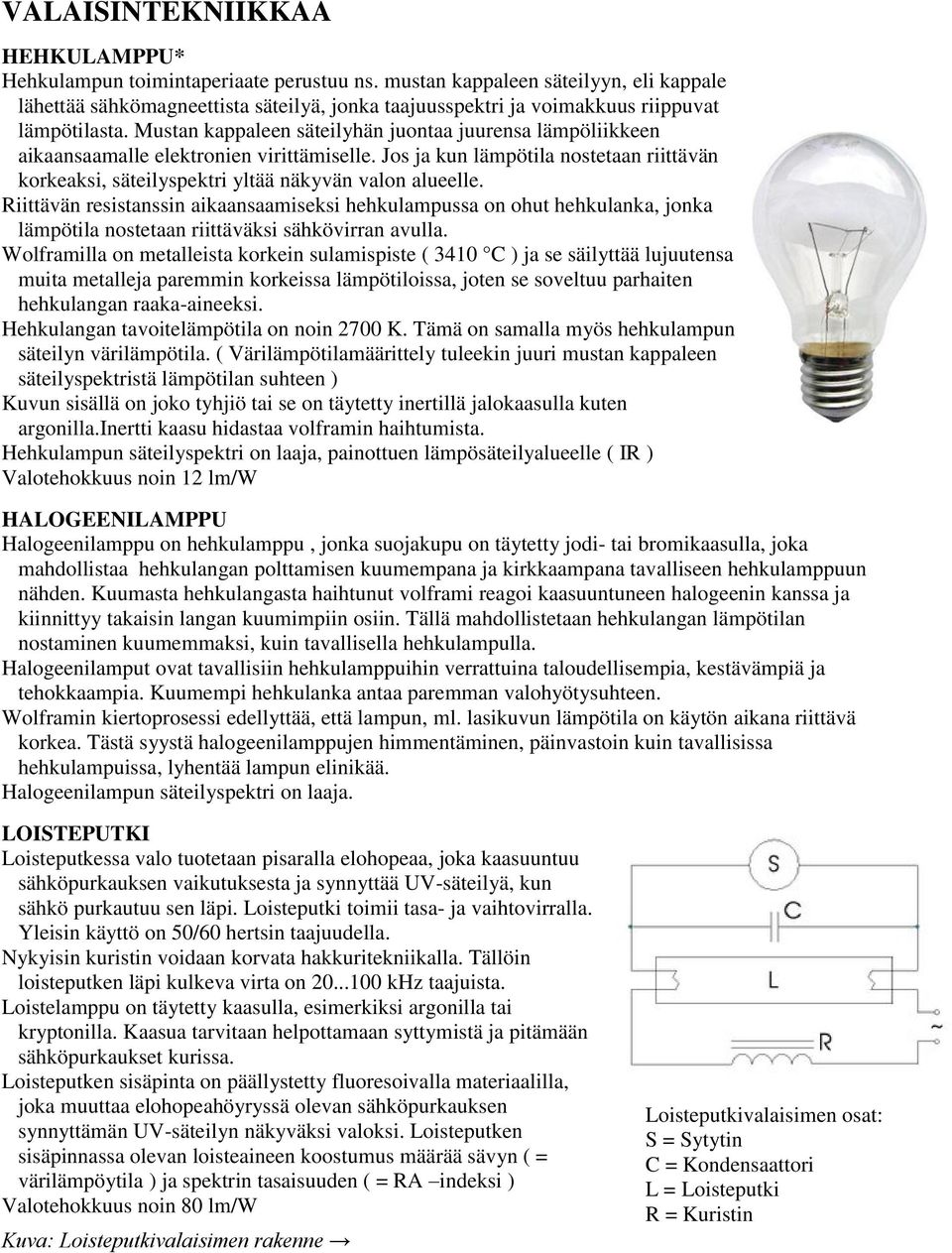 Mustan kappaleen säteilyhän juontaa juurensa lämpöliikkeen aikaansaamalle elektronien virittämiselle. Jos ja kun lämpötila nostetaan riittävän korkeaksi, säteilyspektri yltää näkyvän valon alueelle.