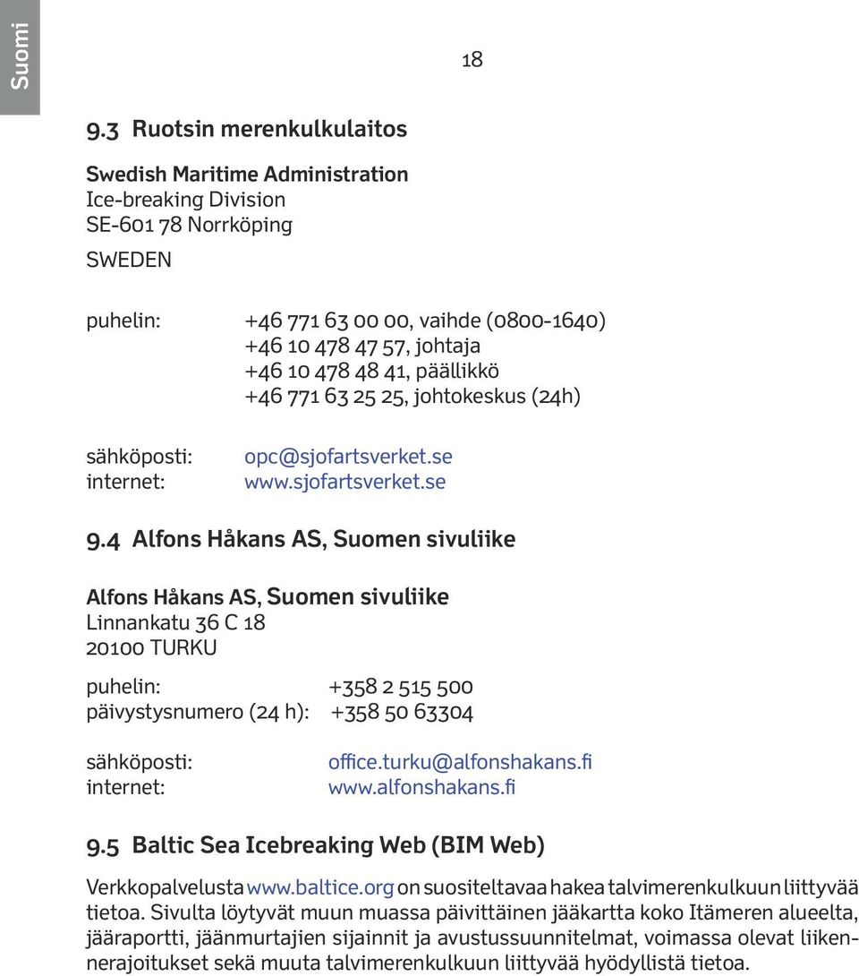 päällikkö +46 771 63 25 25, johtokeskus (24h) sähköposti: internet: opc@sjofartsverket.se www.sjofartsverket.se 9.