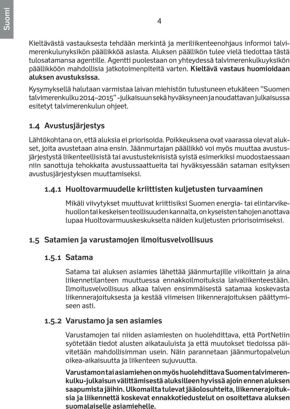 Kysymyksellä halutaan varmistaa laivan miehistön tutustuneen etukäteen Suomen talvimerenkulku 2014 2015 -julkaisuun sekä hyväksyneen ja noudattavan julkaisussa esitetyt talvimerenkulun ohjeet. 1.