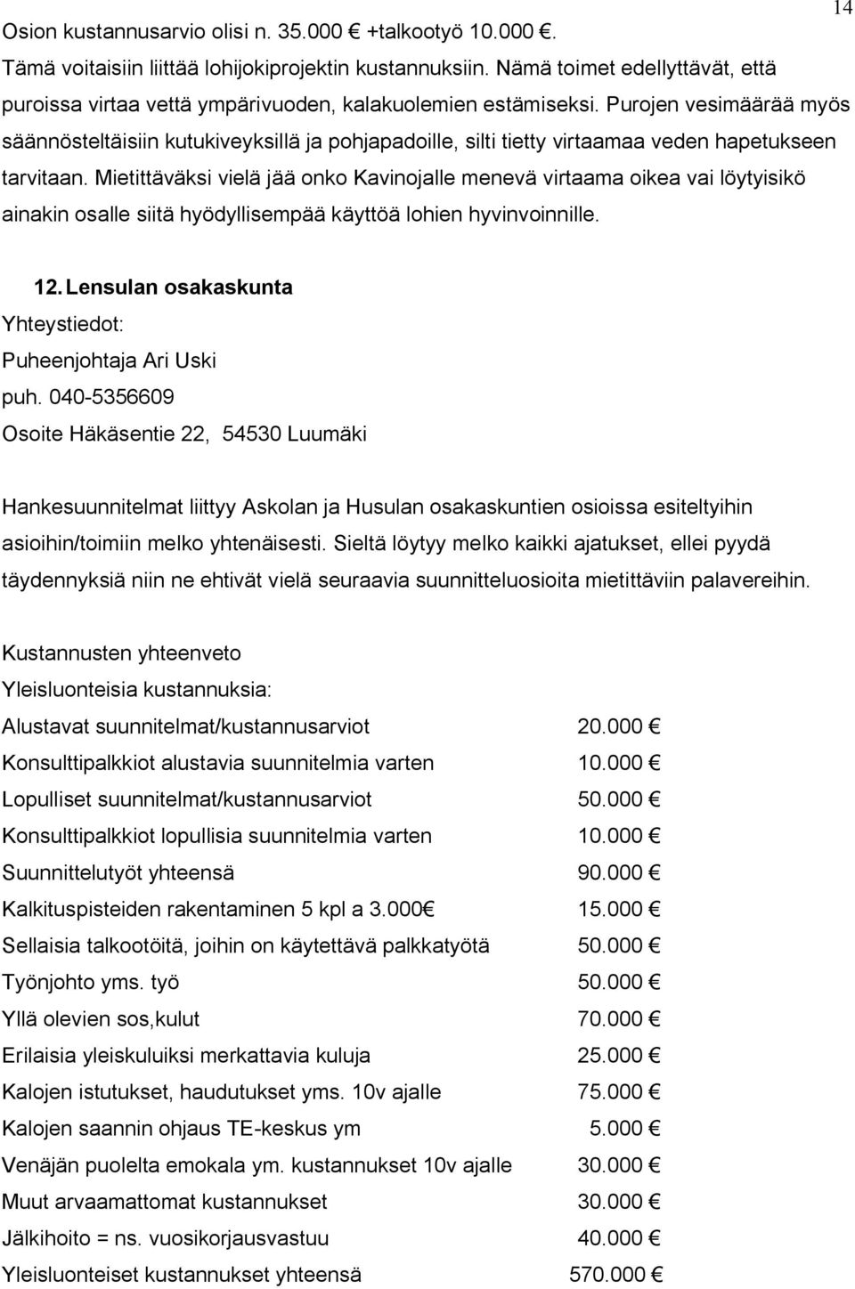 Purojen vesimäärää myös säännösteltäisiin kutukiveyksillä ja pohjapadoille, silti tietty virtaamaa veden hapetukseen tarvitaan.