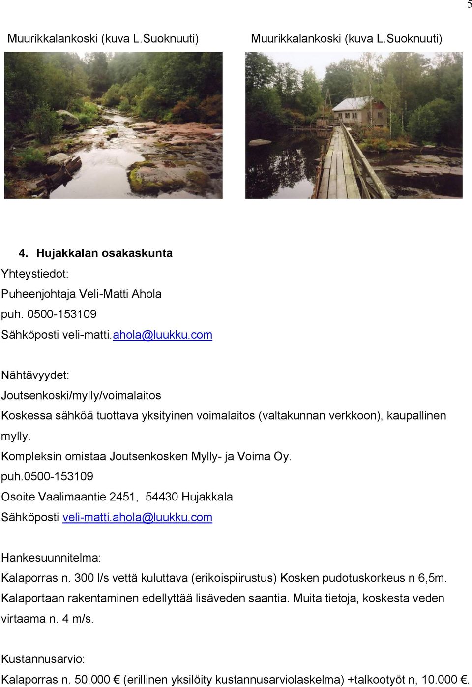 0500-153109 Osoite Vaalimaantie 2451, 54430 Hujakkala Sähköposti veli-matti.ahola@luukku.com Hankesuunnitelma: Kalaporras n.