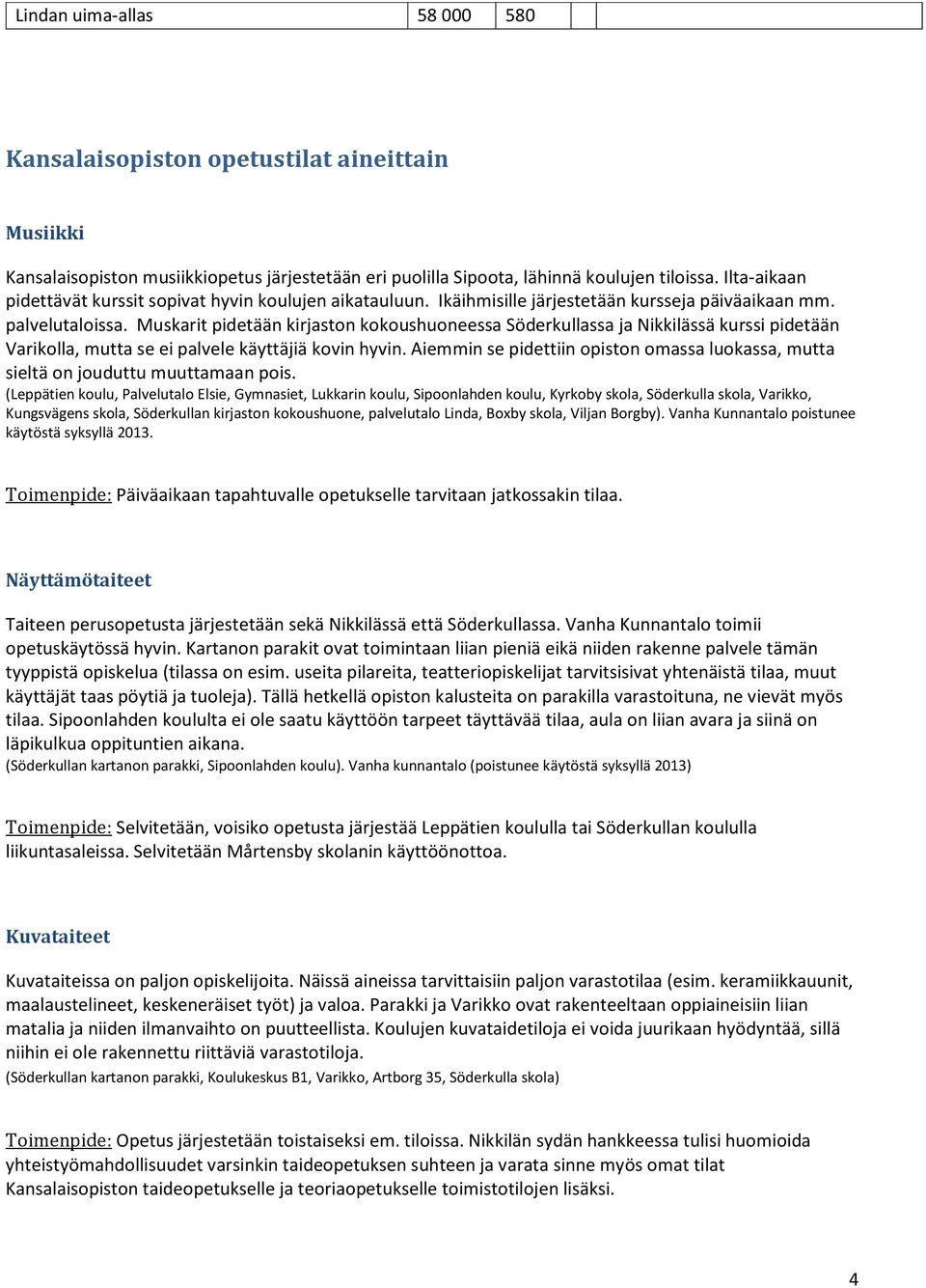 Muskarit pidetään kirjaston kokoushuoneessa Söderkullassa ja Nikkilässä kurssi pidetään Varikolla, mutta se ei palvele käyttäjiä kovin hyvin.