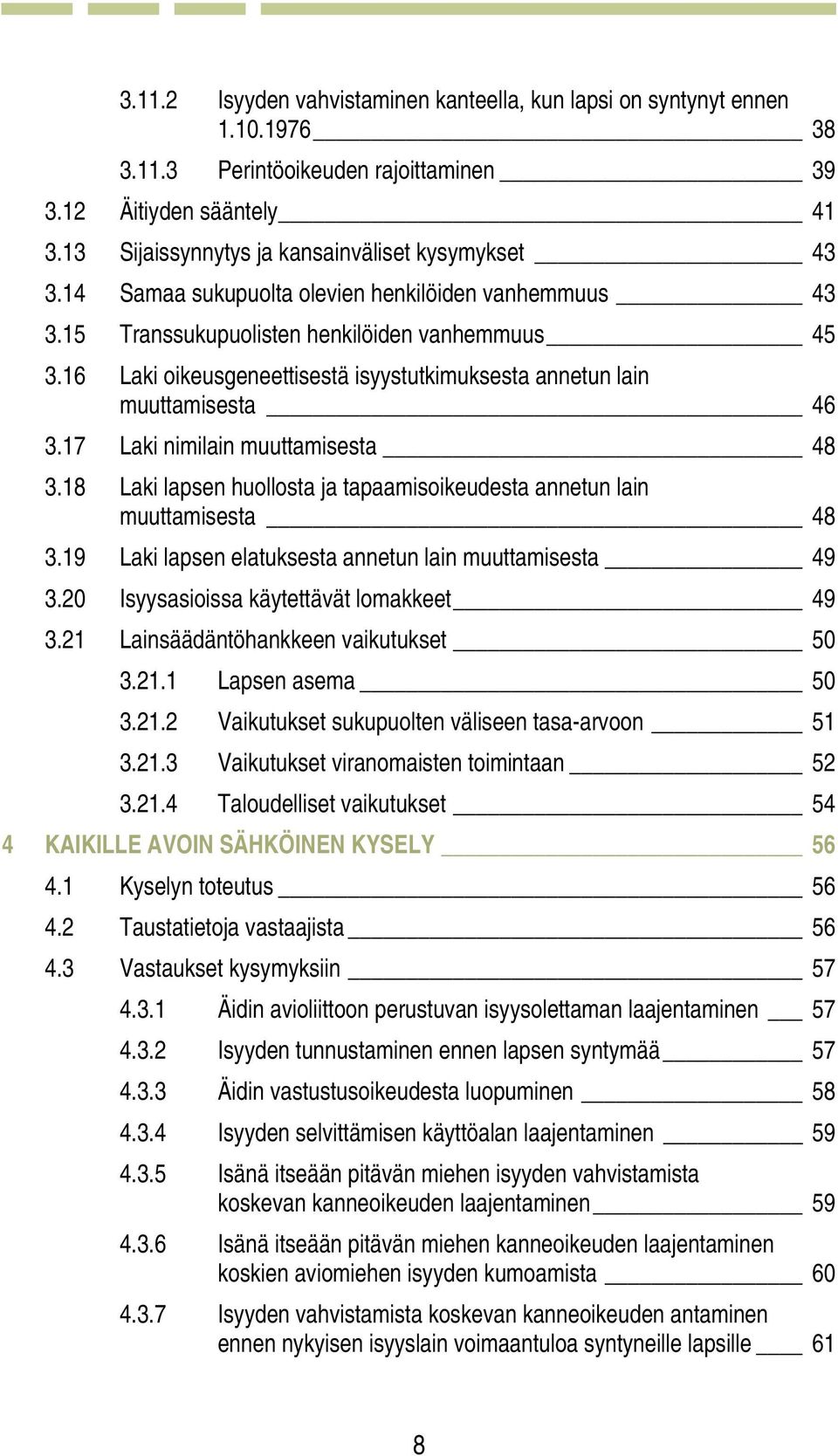 16 Laki oikeusgeneettisestä isyystutkimuksesta annetun lain muuttamisesta 46 3.17 Laki nimilain muuttamisesta 48 3.18 Laki lapsen huollosta ja tapaamisoikeudesta annetun lain muuttamisesta 48 3.