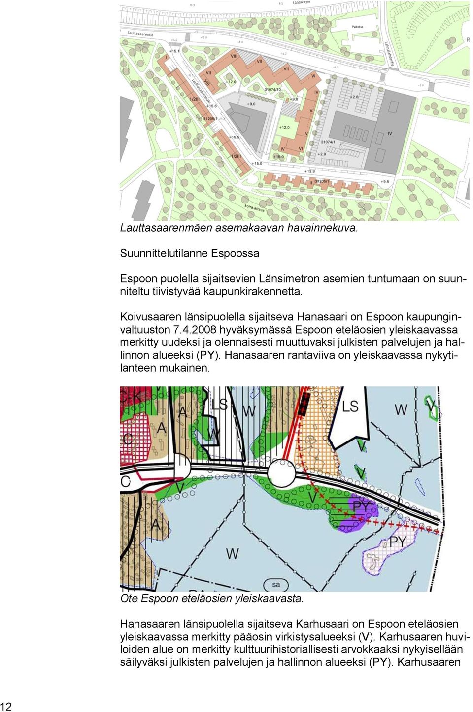 2008 hyväksymässä Espoon eteläosien yleiskaavassa merkitty uudeksi ja olennaisesti muuttuvaksi julkisten palvelujen ja hallinnon alueeksi (PY).