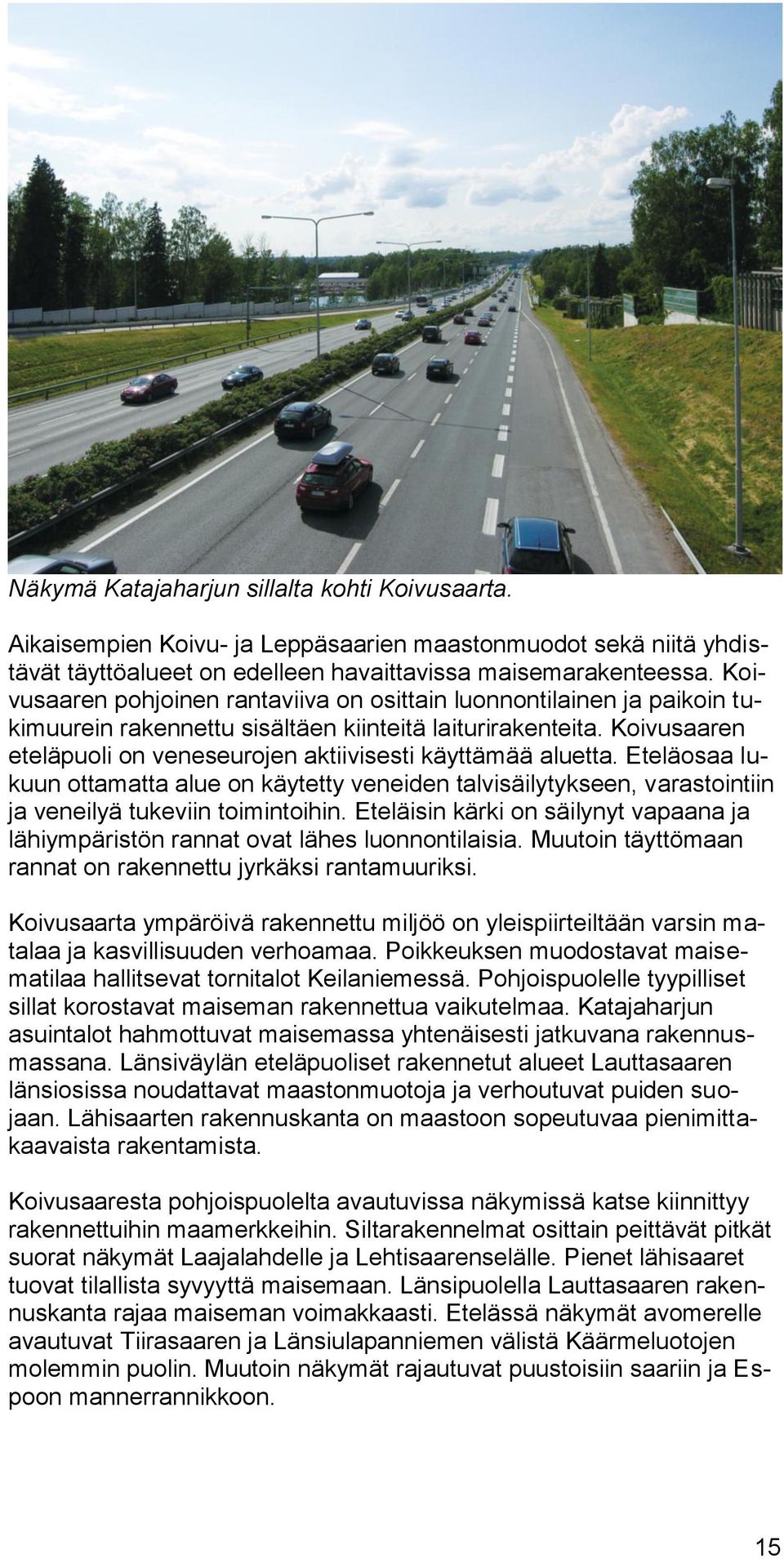 Koivusaaren eteläpuoli on veneseurojen aktiivisesti käyttämää aluetta. Eteläosaa lukuun ottamatta alue on käytetty veneiden talvisäilytykseen, varastointiin ja veneilyä tukeviin toimintoihin.