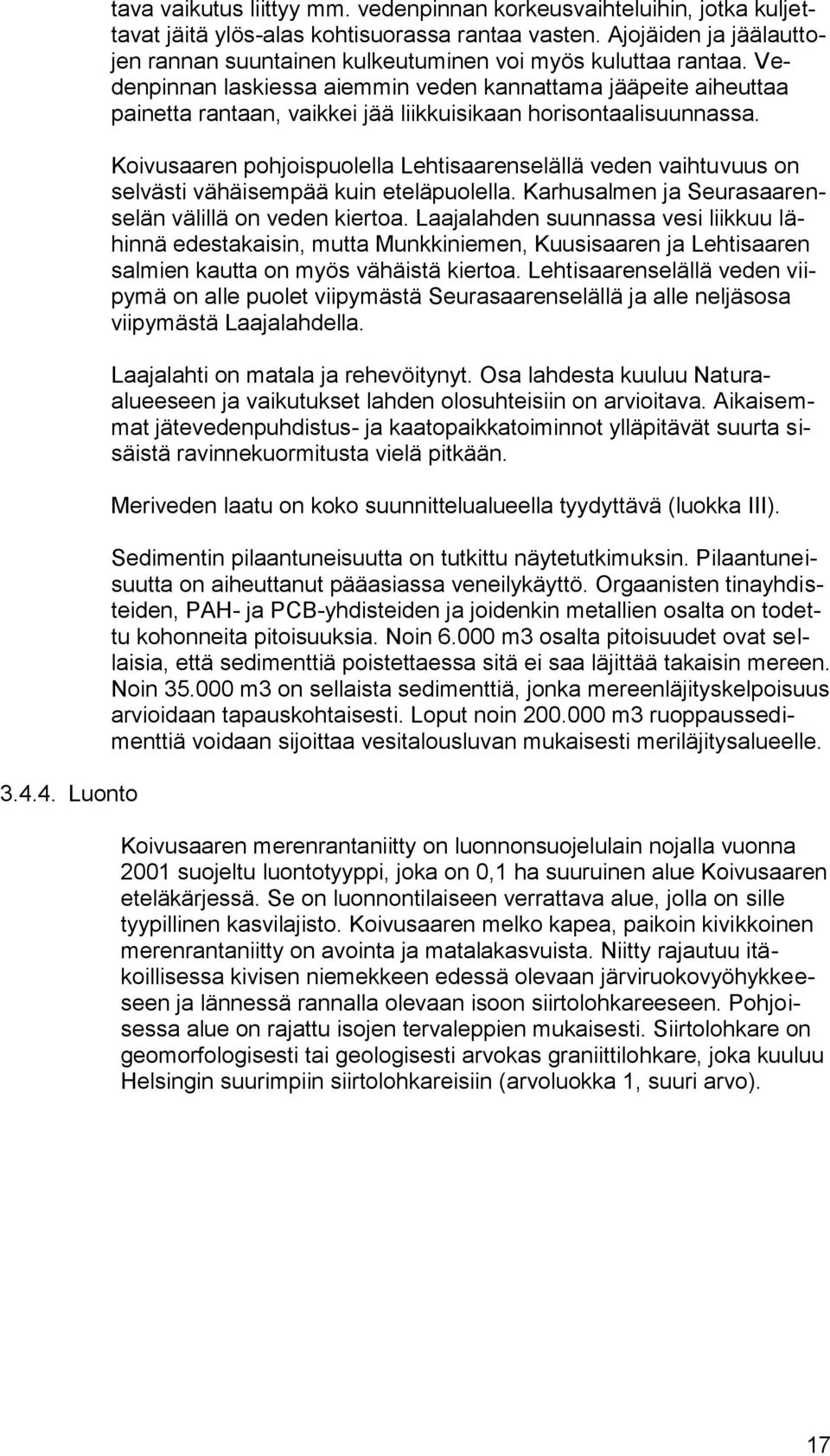 Vedenpinnan laskiessa aiemmin veden kannattama jääpeite aiheuttaa painetta rantaan, vaikkei jää liikkuisikaan horisontaalisuunnassa.