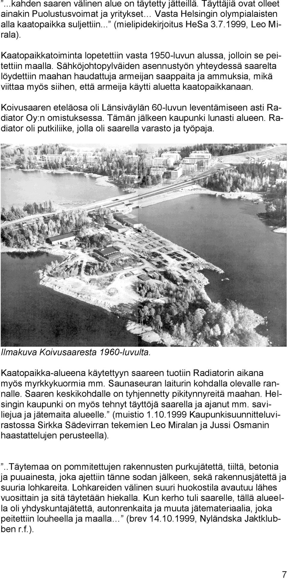 Sähköjohtopylväiden asennustyön yhteydessä saarelta löydettiin maahan haudattuja armeijan saappaita ja ammuksia, mikä viittaa myös siihen, että armeija käytti aluetta kaatopaikkanaan.