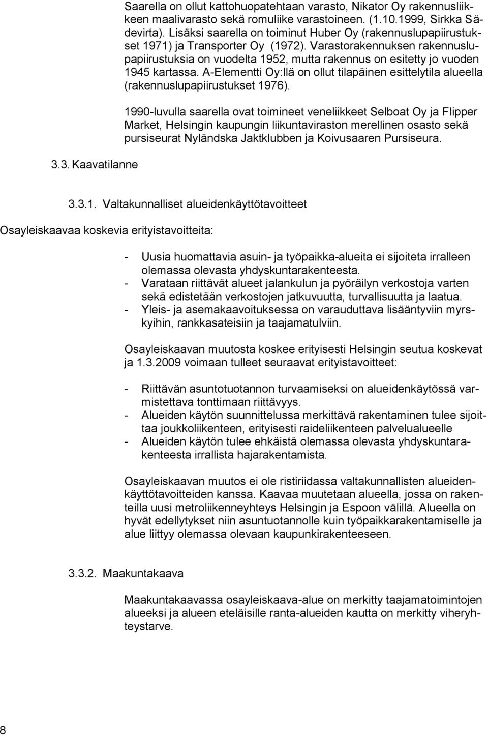Varastorakennuksen rakennuslupapiirustuksia on vuodelta 1952, mutta rakennus on esitetty jo vuoden 1945 kartassa.