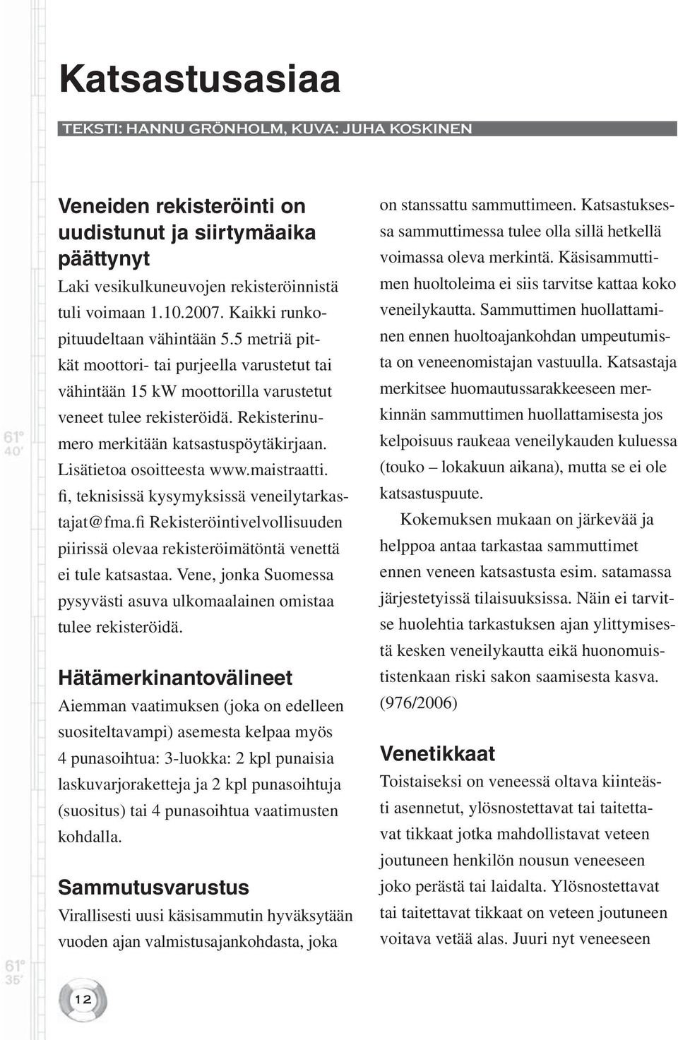Rekisterinumero merkitään katsastuspöytäkirjaan. Lisätietoa osoitteesta www.maistraatti. fi, teknisissä kysymyksissä veneilytarkastajat@fma.