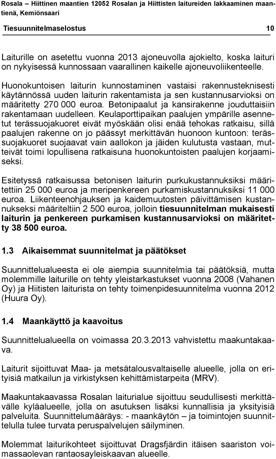 Huonokuntoisen laiturin kunnostaminen vastaisi rakennusteknisesti käytännössä uuden laiturin rakentamista ja sen kustannusarvioksi on määritetty 270 000 euroa.