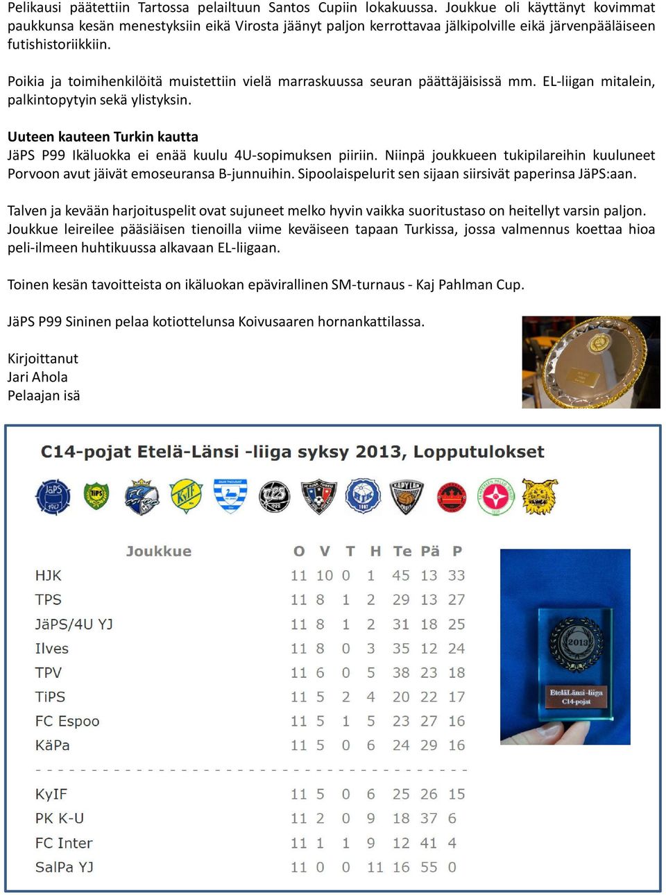 Poikia ja toimihenkilöitä muistettiin vielä marraskuussa seuran päättäjäisissä mm. EL-liigan mitalein, palkintopytyin sekä ylistyksin.