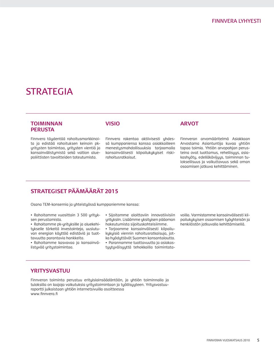 VISIO Finnvera rakentaa aktiivisesti yhdessä kumppaniensa kanssa asiakkailleen menestysmahdollisuuksia tarjoamalla kansainvälisesti kilpailukykyiset riskirahoitusratkaisut.