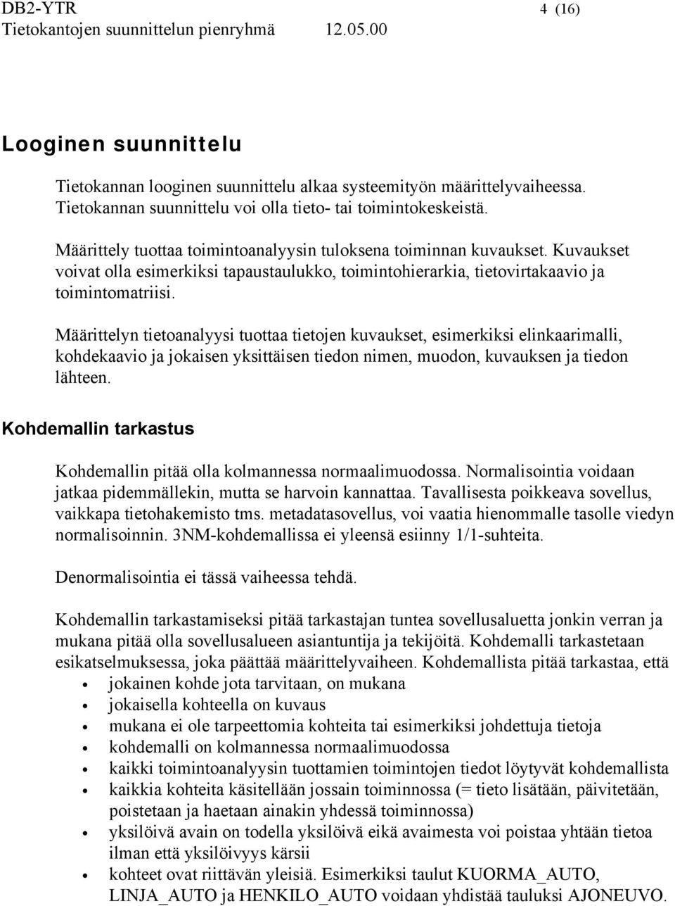 Määrittelyn tietoanalyysi tuottaa tietojen kuvaukset, esimerkiksi elinkaarimalli, kohdekaavio ja jokaisen yksittäisen tiedon nimen, muodon, kuvauksen ja tiedon lähteen.