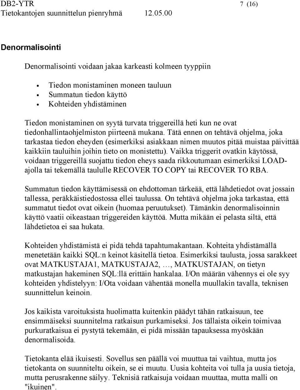 Tätä ennen on tehtävä ohjelma, joka tarkastaa tiedon eheyden (esimerkiksi asiakkaan nimen muutos pitää muistaa päivittää kaikkiin tauluihin joihin tieto on monistettu).