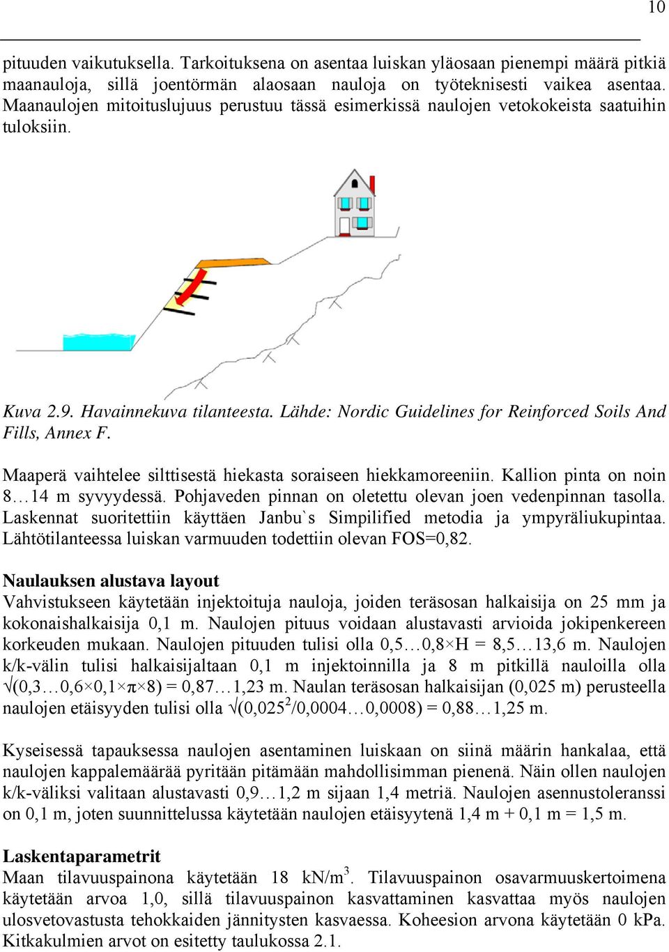 Maaperä vaihtelee silttisestä hiekasta soraiseen hiekkamoreeniin. Kallion pinta on noin 8 14 m syvyydessä. Pohjaveden pinnan on oletettu olevan joen vedenpinnan tasolla.