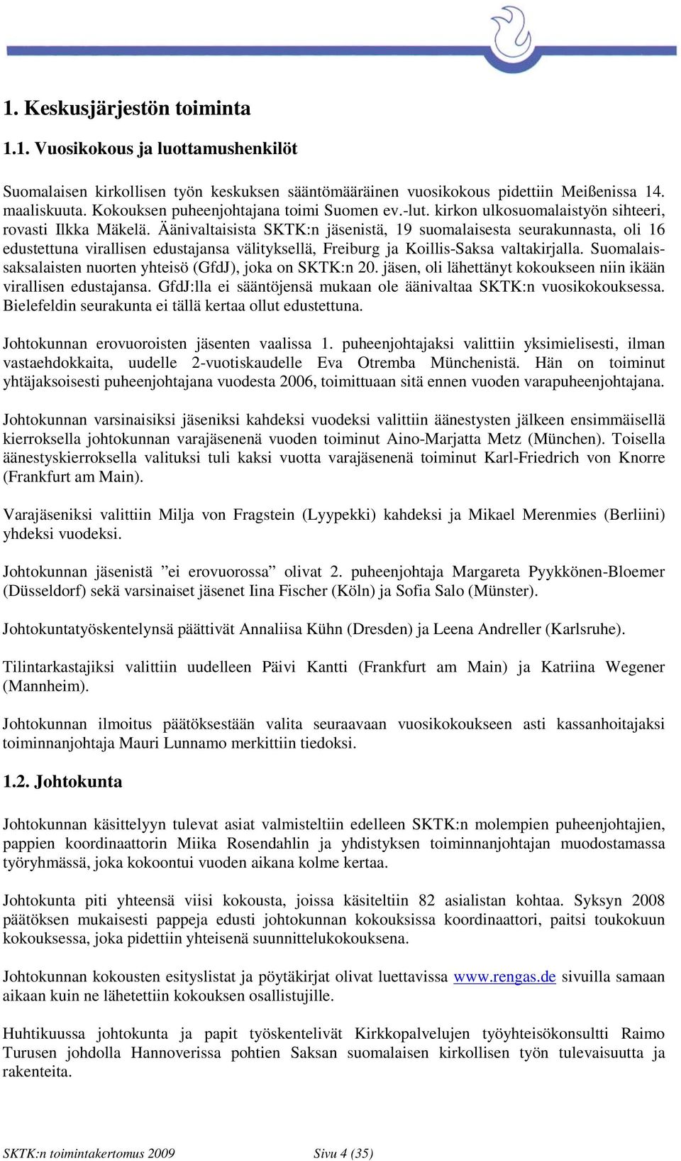 Äänivaltaisista SKTK:n jäsenistä, 19 suomalaisesta seurakunnasta, oli 16 edustettuna virallisen edustajansa välityksellä, Freiburg ja Koillis-Saksa valtakirjalla.