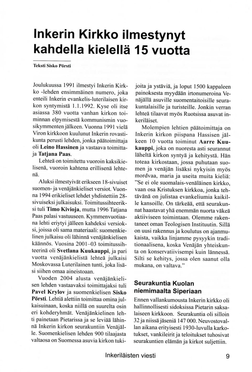 Vuonna 1991 viela Viron kirkkoon kuulunut Inkerin rovastikunta perusti lehden, jonka paatoimittaja oli Leino Hassinen ja vastaava toimittaja Tatjana Paas.