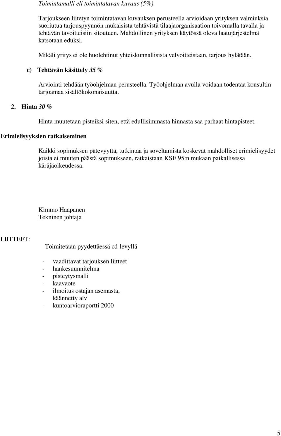 Mikäli yritys ei ole huolehtinut yhteiskunnallisista velvoitteistaan, tarjous hylätään. c) Tehtävän käsittely 35 % 2. Hinta 30 % Arviointi tehdään työohjelman perusteella.