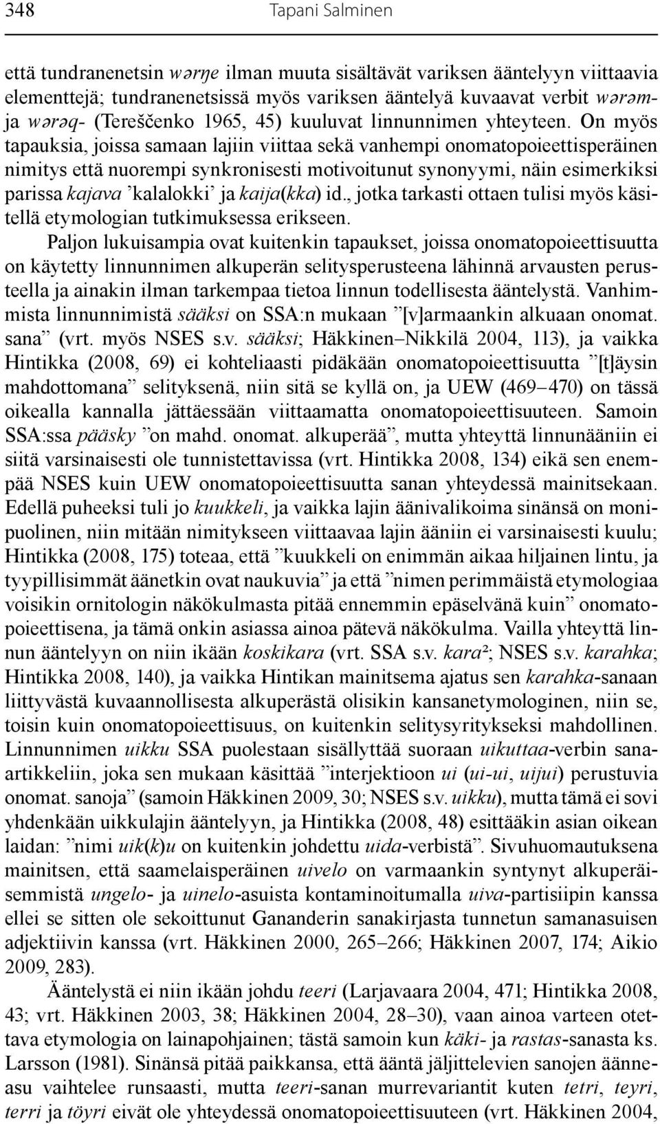 On myös tapauksia, joissa samaan lajiin viittaa sekä vanhempi onomatopoieettisperäinen nimitys että nuorempi synkronisesti motivoitunut synonyymi, näin esimerkiksi parissa kajava kalalokki ja