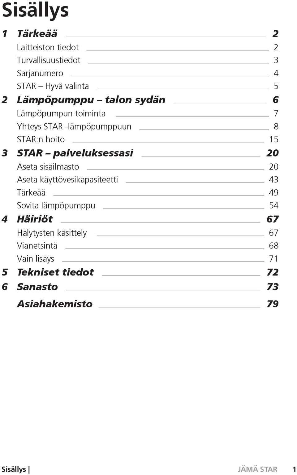 palveluksessasi 20 Aseta sisäilmasto 20 Aseta käyttövesikapasiteetti 43 Tärkeää 49 Sovita lämpöpumppu 54 4