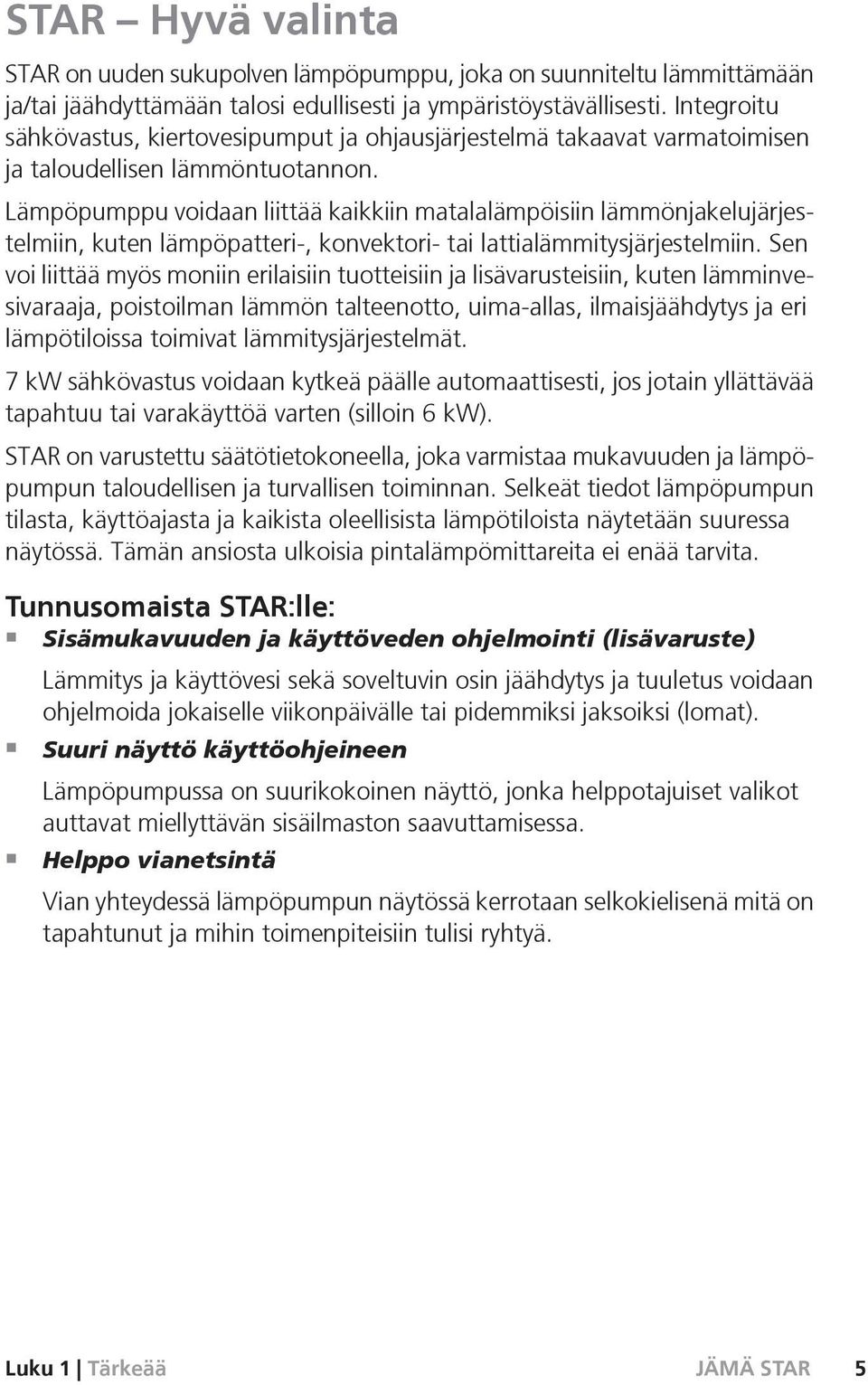 Lämpöpumppu voidaan liittää kaikkiin matalalämpöisiin lämmönjakelujärjestelmiin, kuten lämpöpatteri-, konvektori- tai lattialämmitysjärjestelmiin.