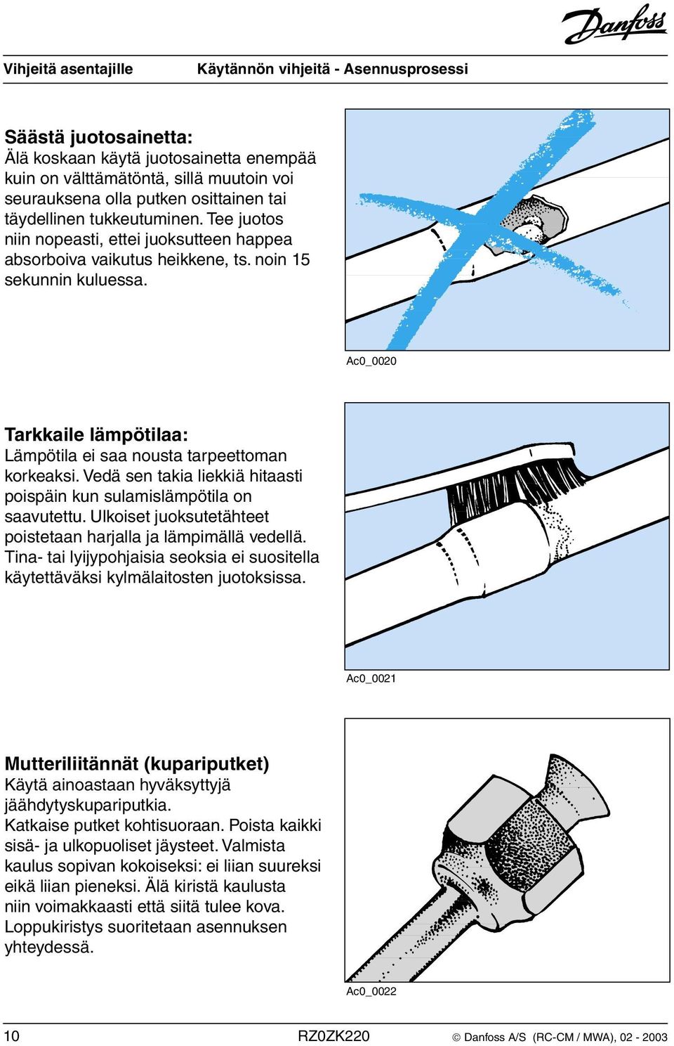 Vedä sen takia liekkiä hitaasti poispäin kun sulamislämpötila on saavutettu. Ulkoiset juoksutetähteet poistetaan harjalla ja lämpimällä vedellä.